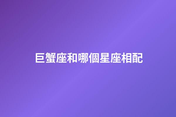 巨蟹座和哪個星座相配-第1張-星座運勢-玄機派