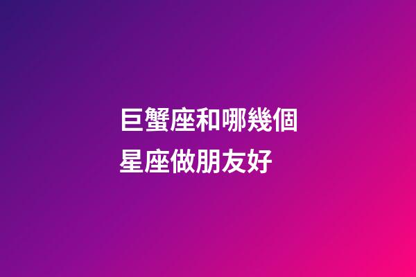 巨蟹座和哪幾個星座做朋友好-第1張-星座運勢-玄機派