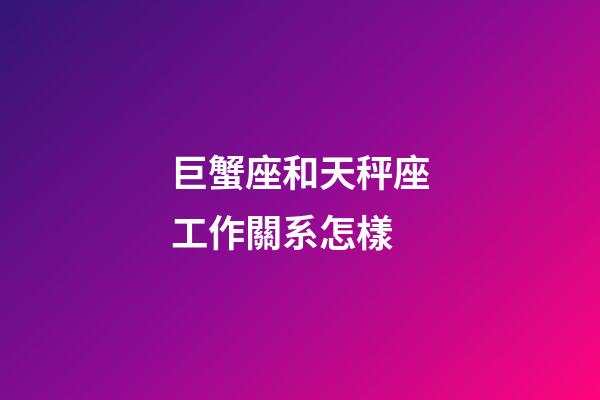 巨蟹座和天秤座工作關系怎樣-第1張-星座運勢-玄機派