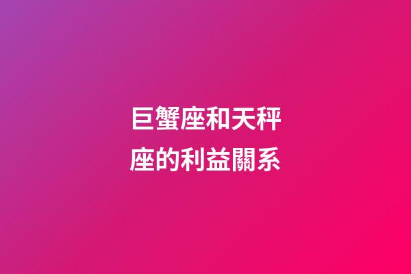 巨蟹座和天秤座的利益關系-第1張-星座運勢-玄機派