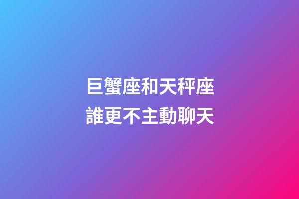 巨蟹座和天秤座誰更不主動聊天-第1張-星座運勢-玄機派