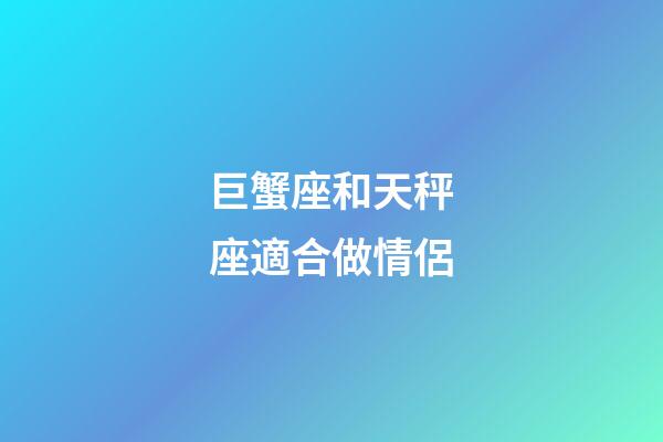 巨蟹座和天秤座適合做情侶-第1張-星座運勢-玄機派