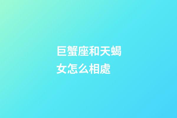 巨蟹座和天蝎女怎么相處-第1張-星座運勢-玄機派