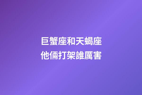 巨蟹座和天蝎座他倆打架誰厲害-第1張-星座運(yùn)勢(shì)-玄機(jī)派