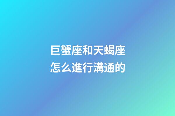 巨蟹座和天蝎座怎么進行溝通的-第1張-星座運勢-玄機派