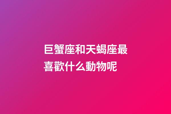 巨蟹座和天蝎座最喜歡什么動物呢-第1張-星座運勢-玄機派