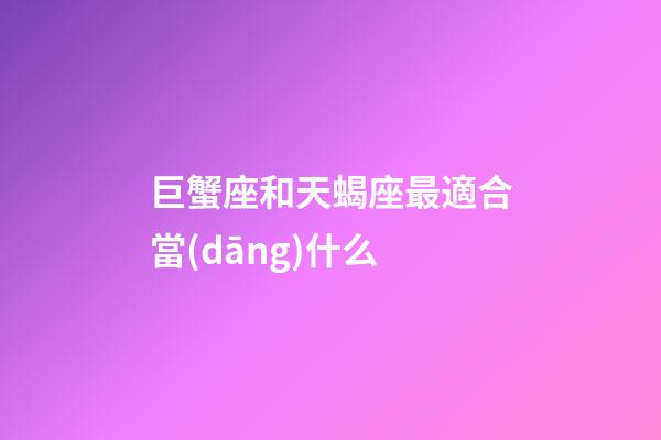 巨蟹座和天蝎座最適合當(dāng)什么-第1張-星座運勢-玄機派