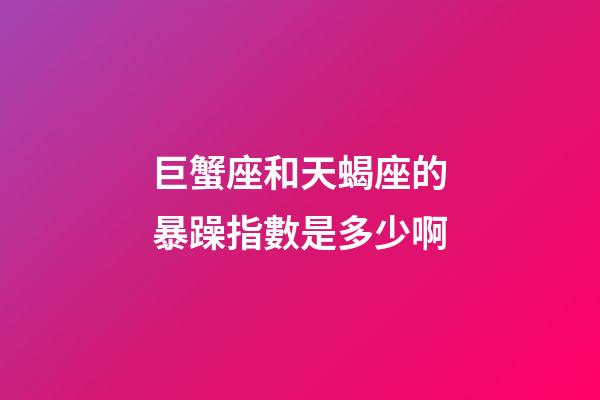 巨蟹座和天蝎座的暴躁指數是多少啊-第1張-星座運勢-玄機派