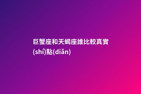 巨蟹座和天蝎座誰比較真實(shí)點(diǎn)-第1張-星座運(yùn)勢-玄機(jī)派