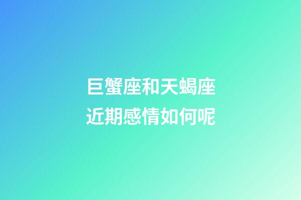 巨蟹座和天蝎座近期感情如何呢-第1張-星座運勢-玄機派