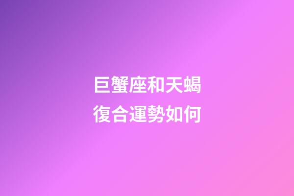 巨蟹座和天蝎復合運勢如何-第1張-星座運勢-玄機派