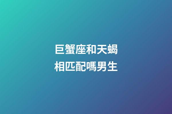 巨蟹座和天蝎相匹配嗎男生-第1張-星座運勢-玄機派