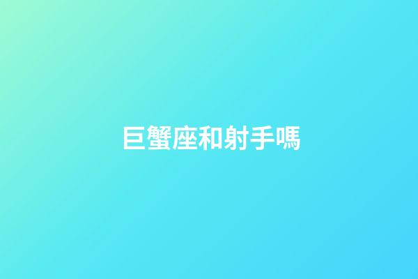 巨蟹座和射手嗎-第1張-星座運(yùn)勢-玄機(jī)派