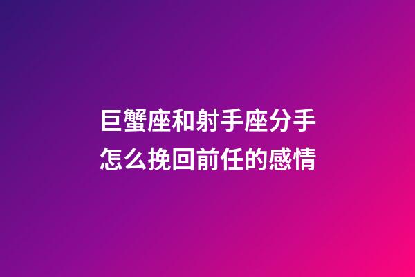 巨蟹座和射手座分手怎么挽回前任的感情-第1張-星座運勢-玄機派