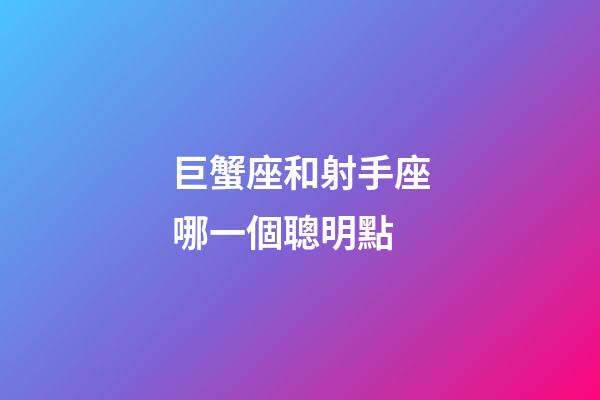 巨蟹座和射手座哪一個聰明點-第1張-星座運勢-玄機派