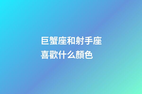 巨蟹座和射手座喜歡什么顏色-第1張-星座運勢-玄機派