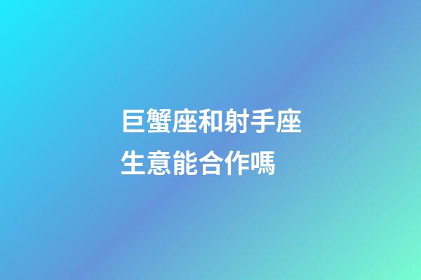 巨蟹座和射手座生意能合作嗎-第1張-星座運勢-玄機派