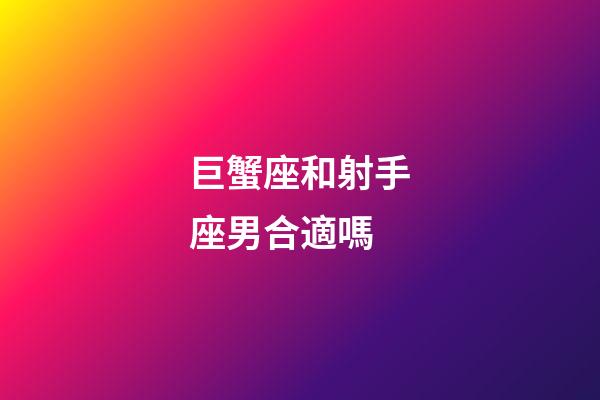 巨蟹座和射手座男合適嗎-第1張-星座運勢-玄機派