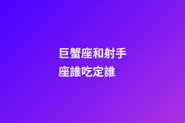 巨蟹座和射手座誰吃定誰-第1張-星座運勢-玄機派