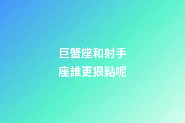 巨蟹座和射手座誰更狠點呢-第1張-星座運勢-玄機派