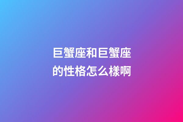 巨蟹座和巨蟹座的性格怎么樣啊-第1張-星座運(yùn)勢(shì)-玄機(jī)派