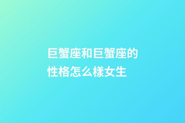 巨蟹座和巨蟹座的性格怎么樣女生-第1張-星座運(yùn)勢(shì)-玄機(jī)派