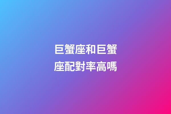 巨蟹座和巨蟹座配對率高嗎-第1張-星座運勢-玄機派