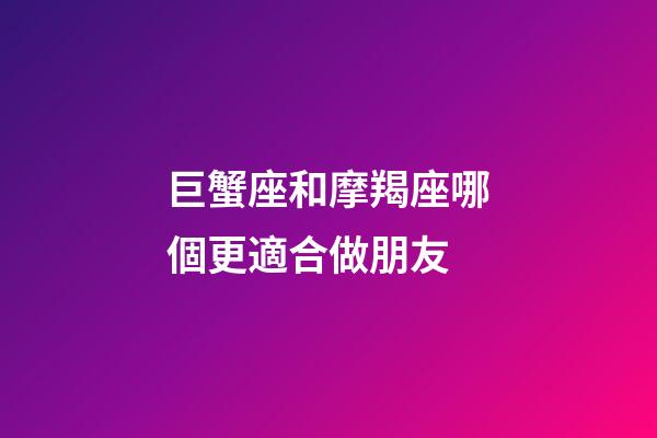 巨蟹座和摩羯座哪個更適合做朋友-第1張-星座運勢-玄機派