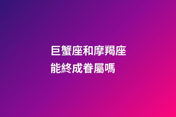 巨蟹座和摩羯座能終成眷屬嗎-第1張-星座運勢-玄機派