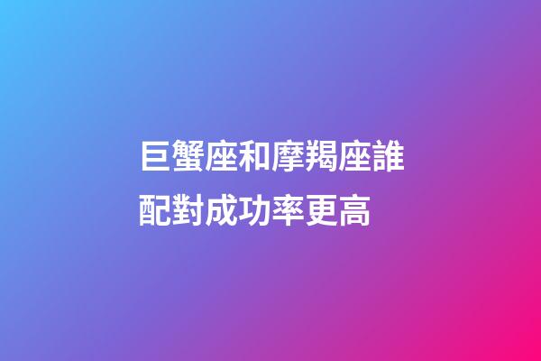 巨蟹座和摩羯座誰配對成功率更高