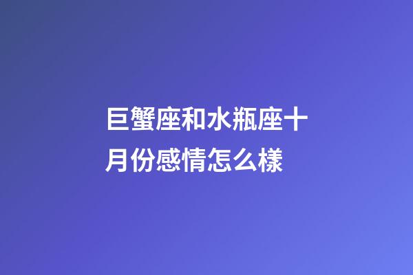 巨蟹座和水瓶座十月份感情怎么樣-第1張-星座運勢-玄機派