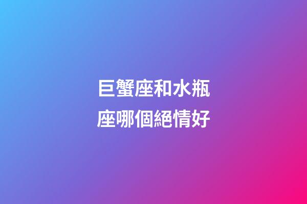 巨蟹座和水瓶座哪個絕情好-第1張-星座運勢-玄機派