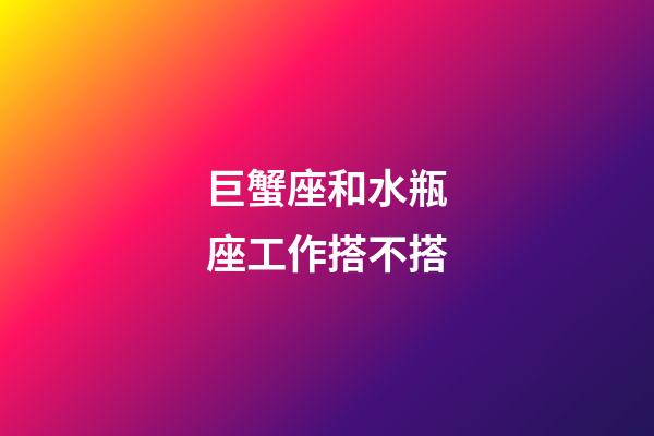 巨蟹座和水瓶座工作搭不搭-第1張-星座運勢-玄機派