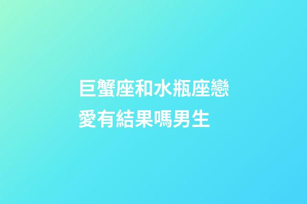 巨蟹座和水瓶座戀愛有結果嗎男生-第1張-星座運勢-玄機派