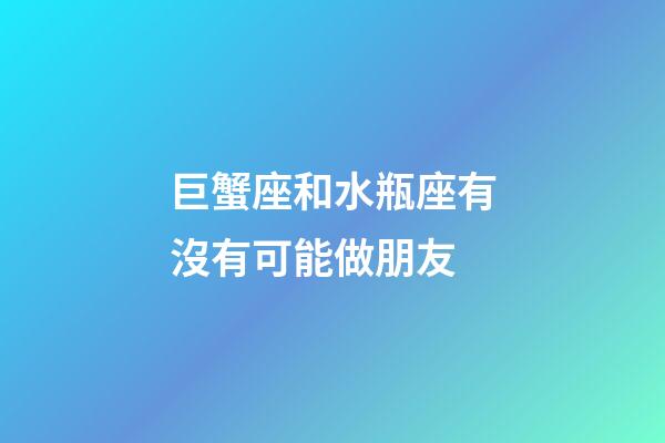 巨蟹座和水瓶座有沒有可能做朋友-第1張-星座運勢-玄機派
