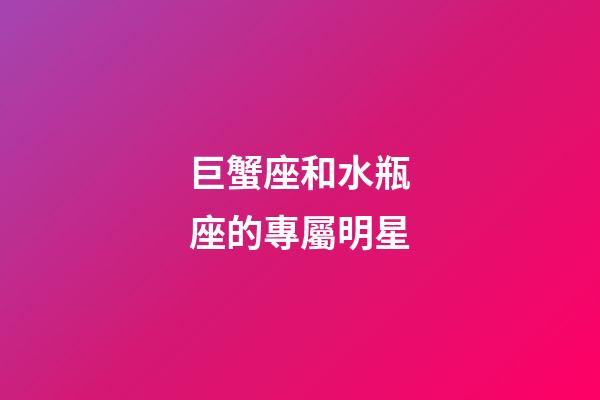 巨蟹座和水瓶座的專屬明星-第1張-星座運(yùn)勢(shì)-玄機(jī)派