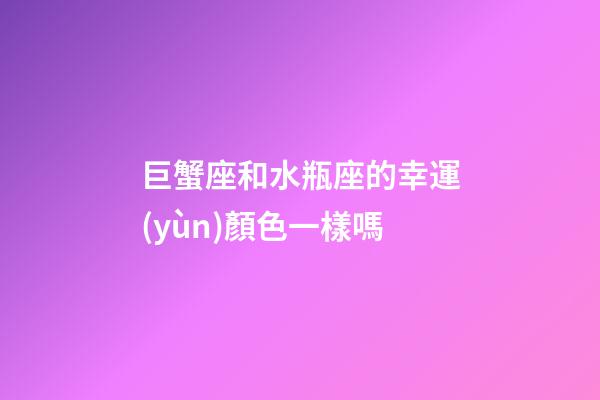 巨蟹座和水瓶座的幸運(yùn)顏色一樣嗎-第1張-星座運(yùn)勢(shì)-玄機(jī)派
