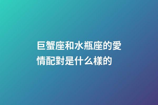 巨蟹座和水瓶座的愛情配對是什么樣的-第1張-星座運勢-玄機派