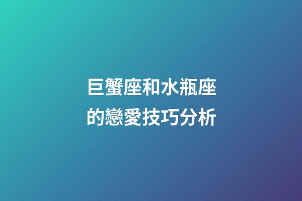 巨蟹座和水瓶座的戀愛技巧分析-第1張-星座運勢-玄機派