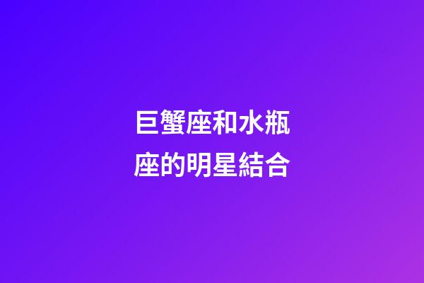 巨蟹座和水瓶座的明星結合-第1張-星座運勢-玄機派
