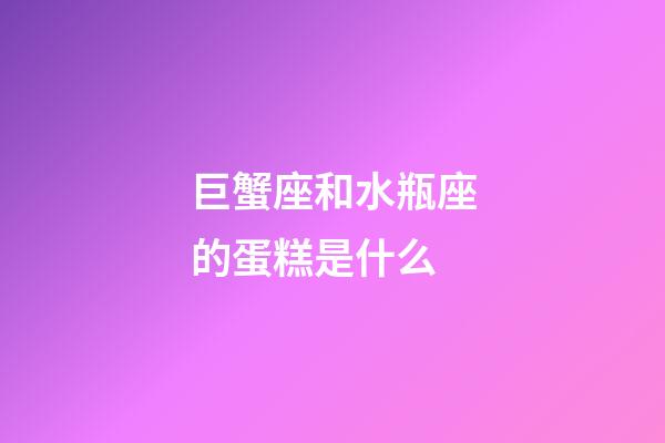 巨蟹座和水瓶座的蛋糕是什么