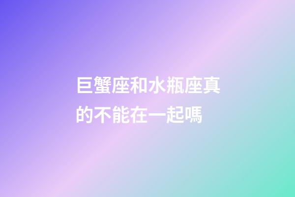 巨蟹座和水瓶座真的不能在一起嗎-第1張-星座運勢-玄機派