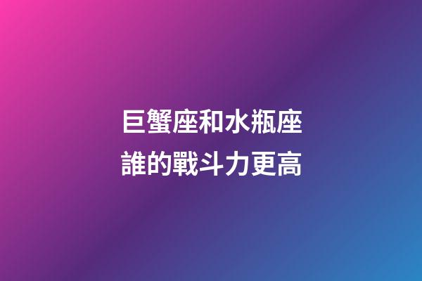 巨蟹座和水瓶座誰的戰斗力更高-第1張-星座運勢-玄機派