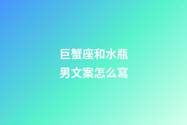 巨蟹座和水瓶男文案怎么寫-第1張-星座運勢-玄機派