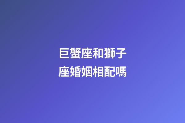 巨蟹座和獅子座婚姻相配嗎-第1張-星座運(yùn)勢(shì)-玄機(jī)派