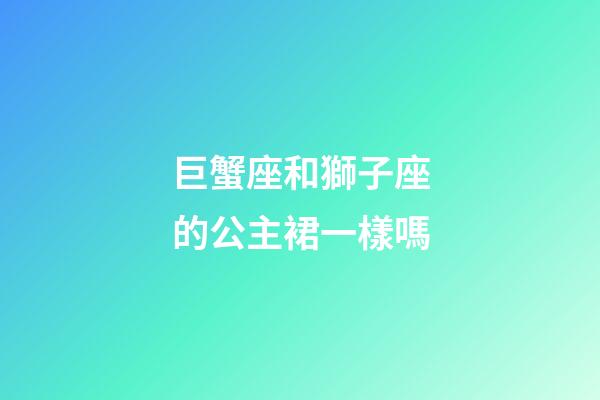 巨蟹座和獅子座的公主裙一樣嗎-第1張-星座運勢-玄機派
