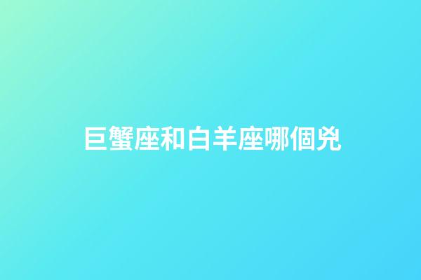巨蟹座和白羊座哪個兇-第1張-星座運勢-玄機派