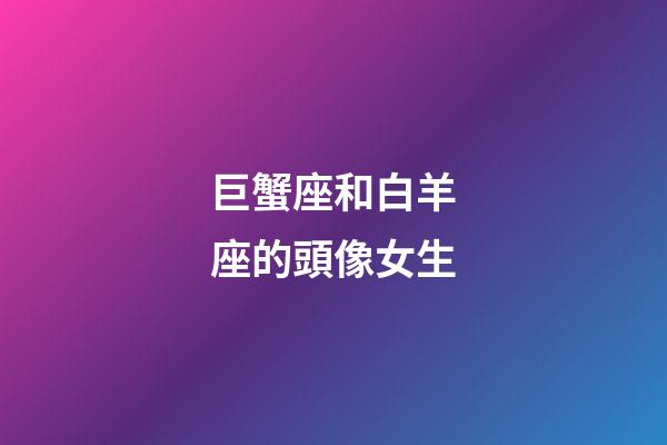 巨蟹座和白羊座的頭像女生-第1張-星座運(yùn)勢(shì)-玄機(jī)派