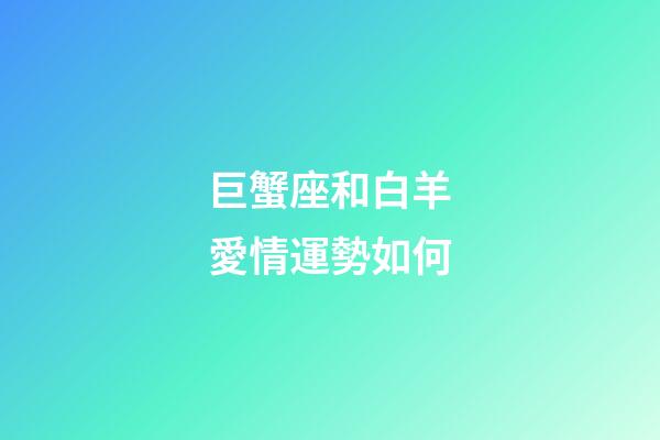 巨蟹座和白羊愛情運勢如何-第1張-星座運勢-玄機派