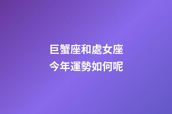 巨蟹座和處女座今年運勢如何呢-第1張-星座運勢-玄機派